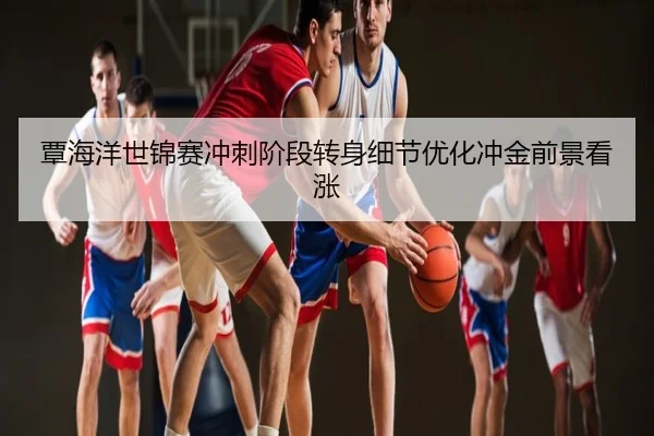 覃海洋世锦赛冲刺阶段转身细节优化冲金前景看涨