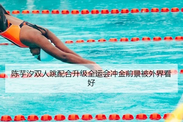 陈芋汐双人跳配合升级全运会冲金前景被外界看好