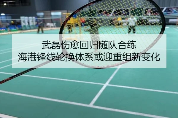 武磊伤愈回归随队合练 海港锋线轮换体系或迎重组新变化